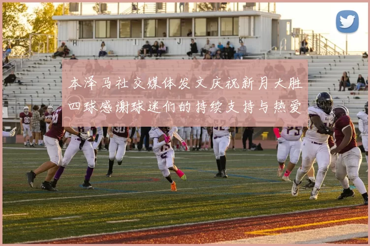 本泽马社交媒体发文庆祝新月大胜四球感谢球迷们的持续支持与热爱