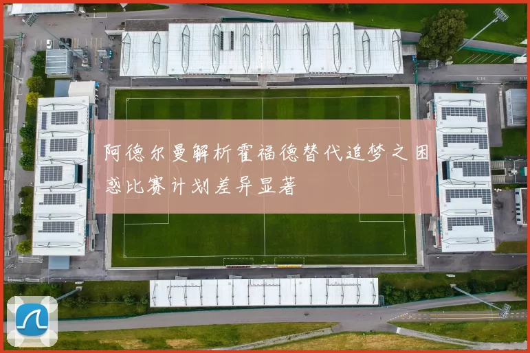 阿德尔曼解析霍福德替代追梦之困惑比赛计划差异显著
