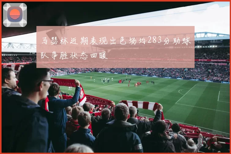 马瑟林近期表现出色场均283分助球队争胜状态回暖