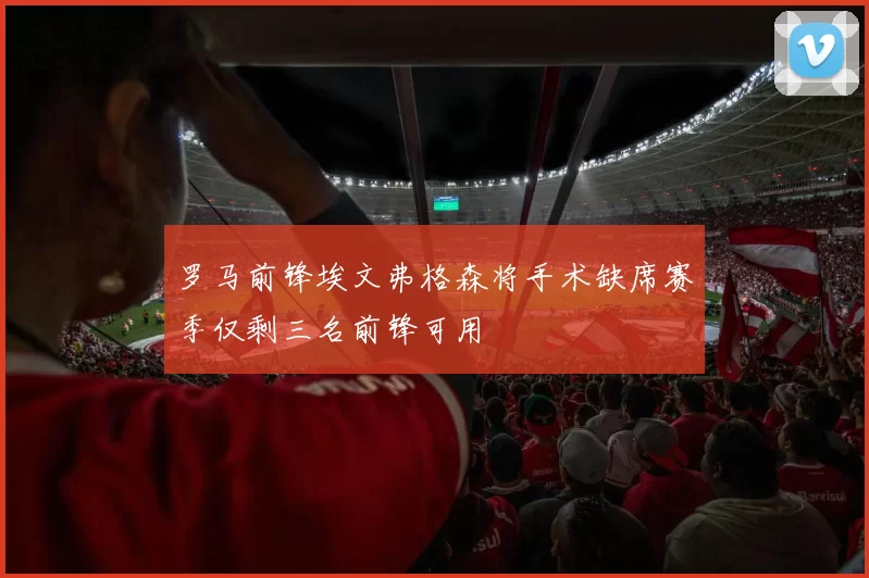 罗马前锋埃文弗格森将手术缺席赛季仅剩三名前锋可用