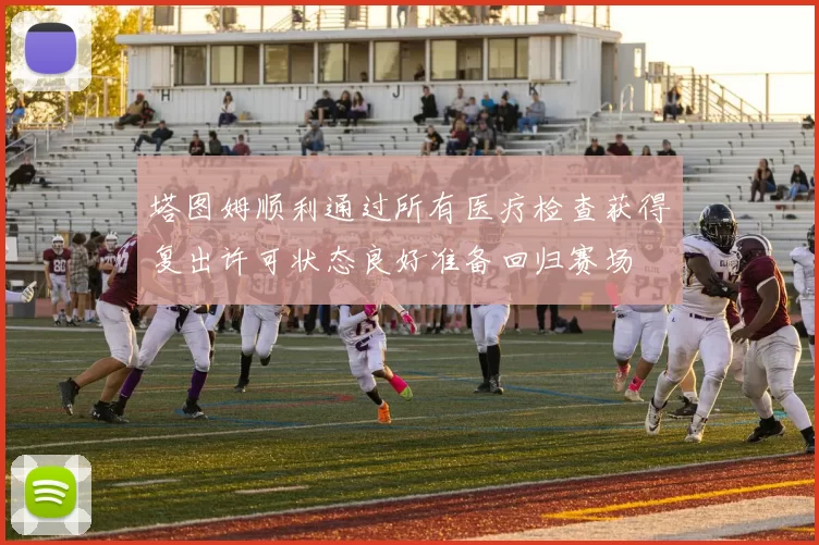 塔图姆顺利通过所有医疗检查获得复出许可状态良好准备回归赛场