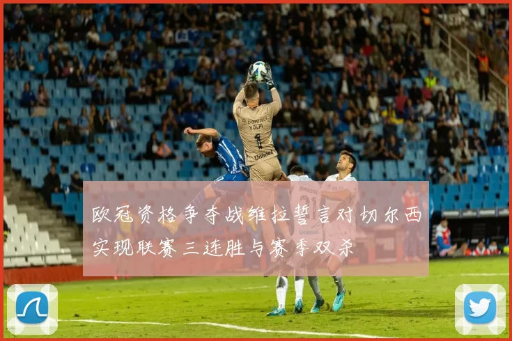 欧冠资格争夺战维拉誓言对切尔西实现联赛三连胜与赛季双杀