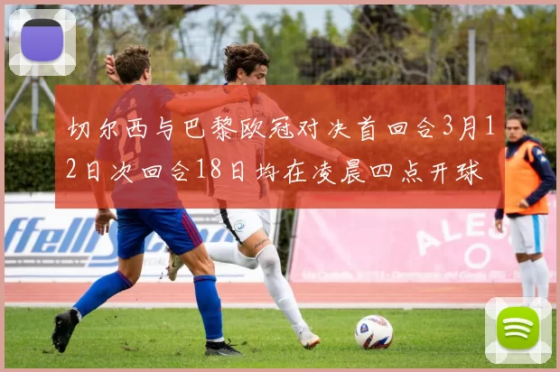 切尔西与巴黎欧冠对决首回合3月12日次回合18日均在凌晨四点开球