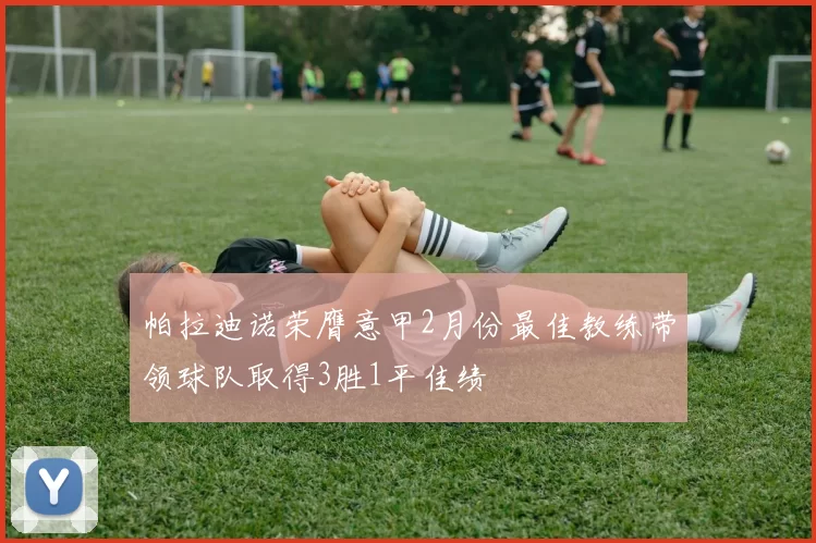 帕拉迪诺荣膺意甲2月份最佳教练带领球队取得3胜1平佳绩