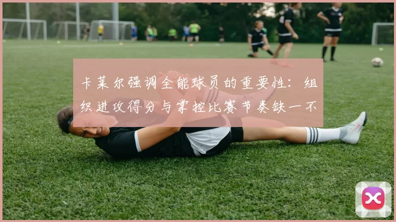 卡莱尔强调全能球员的重要性：组织进攻得分与掌控比赛节奏缺一不可