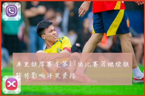 库里缺席赛季第17场比赛若继续缺阵将影响评奖资格